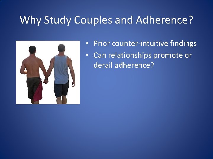 Why Study Couples and Adherence? • Prior counter-intuitive findings • Can relationships promote or