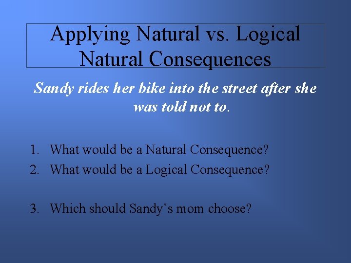 Applying Natural vs. Logical Natural Consequences Sandy rides her bike into the street after