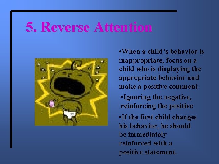 5. Reverse Attention • When a child’s behavior is inappropriate, focus on a child