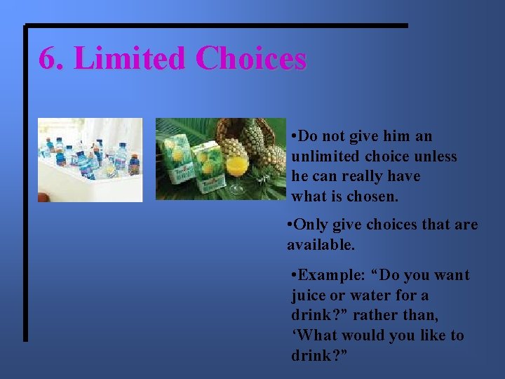 6. Limited Choices • Do not give him an unlimited choice unless he can