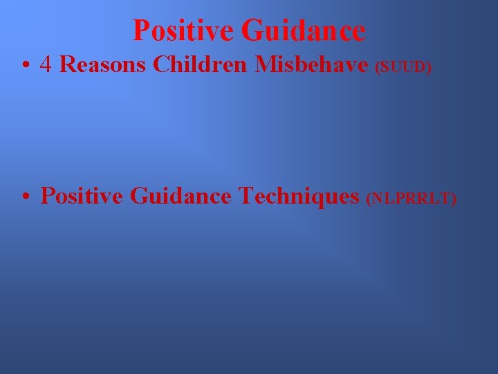 Positive Guidance • 4 Reasons Children Misbehave (SUUD) • Positive Guidance Techniques (NLPRRLT) 