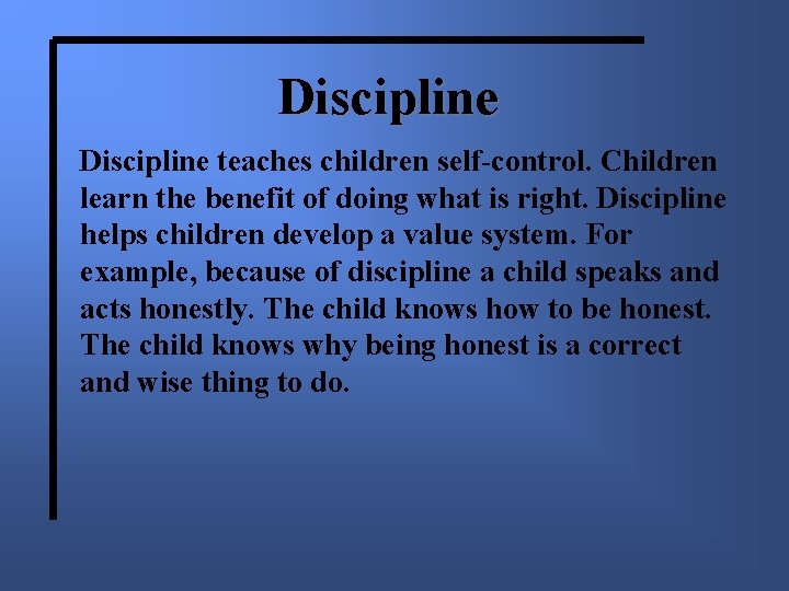 Discipline teaches children self-control. Children learn the benefit of doing what is right. Discipline