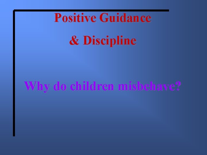 Positive Guidance & Discipline Why do children misbehave? 