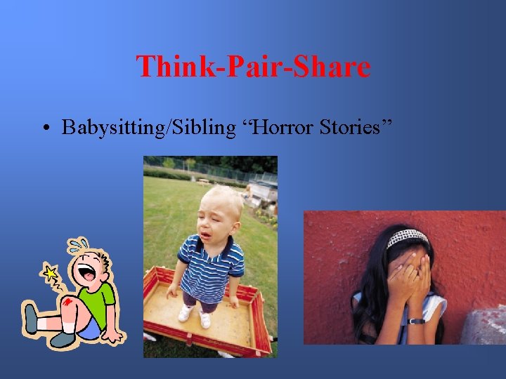 Think-Pair-Share • Babysitting/Sibling “Horror Stories” 