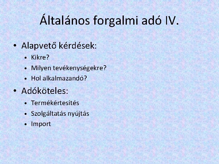 Általános forgalmi adó IV. • Alapvető kérdések: • • • Kikre? Milyen tevékenységekre? Hol