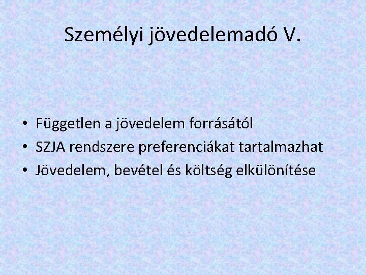 Személyi jövedelemadó V. • Független a jövedelem forrásától • SZJA rendszere preferenciákat tartalmazhat •