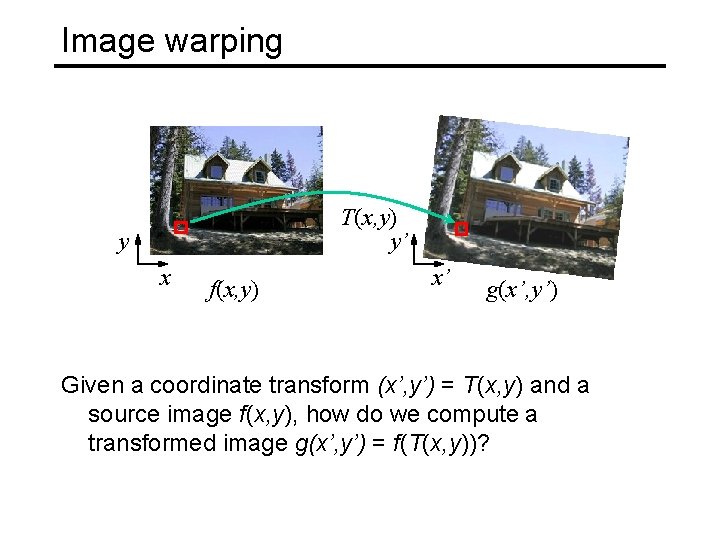 Image warping T(x, y) y’ y x f(x, y) x’ g(x’, y’) Given a