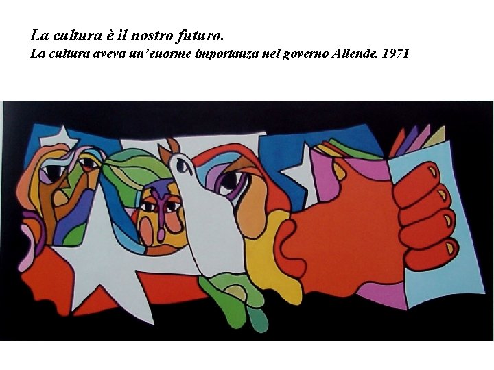 La cultura è il nostro futuro. La cultura aveva un’enorme importanza nel governo Allende.