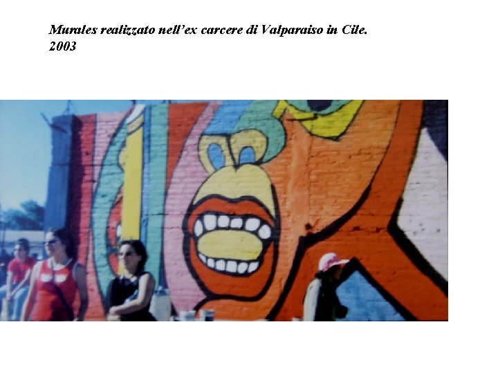 Murales realizzato nell’ex carcere di Valparaiso in Cile. 2003 