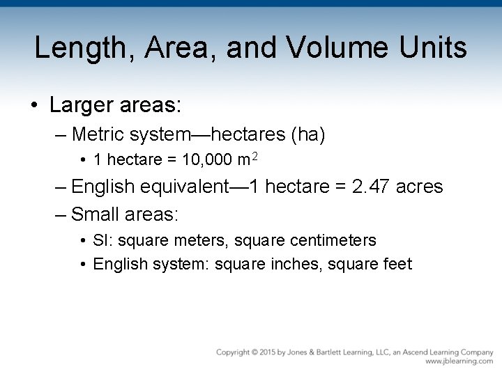 Length, Area, and Volume Units • Larger areas: – Metric system—hectares (ha) • 1