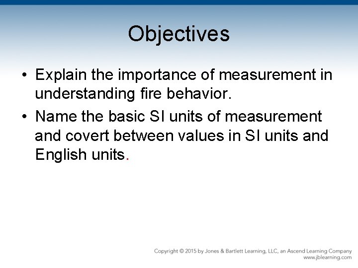 Objectives • Explain the importance of measurement in understanding fire behavior. • Name the