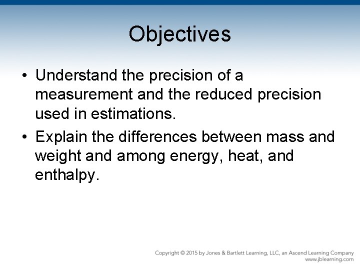 Objectives • Understand the precision of a measurement and the reduced precision used in