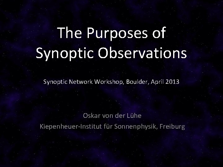 The Purposes of Synoptic Observations Synoptic Network Workshop, Boulder, April 2013 Oskar von der