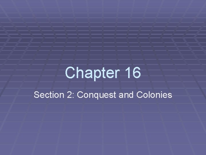 Chapter 16 Section 2: Conquest and Colonies 