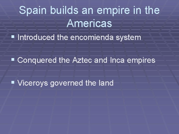 Spain builds an empire in the Americas § Introduced the encomienda system § Conquered