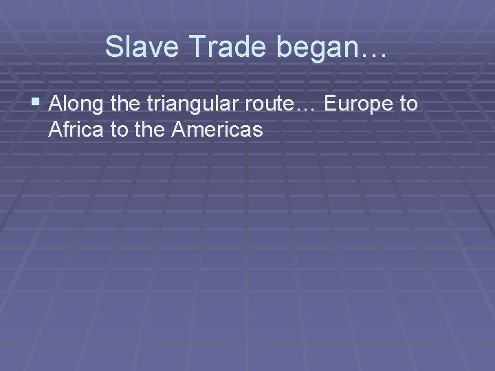 Slave Trade began… § Along the triangular route… Europe to Africa to the Americas