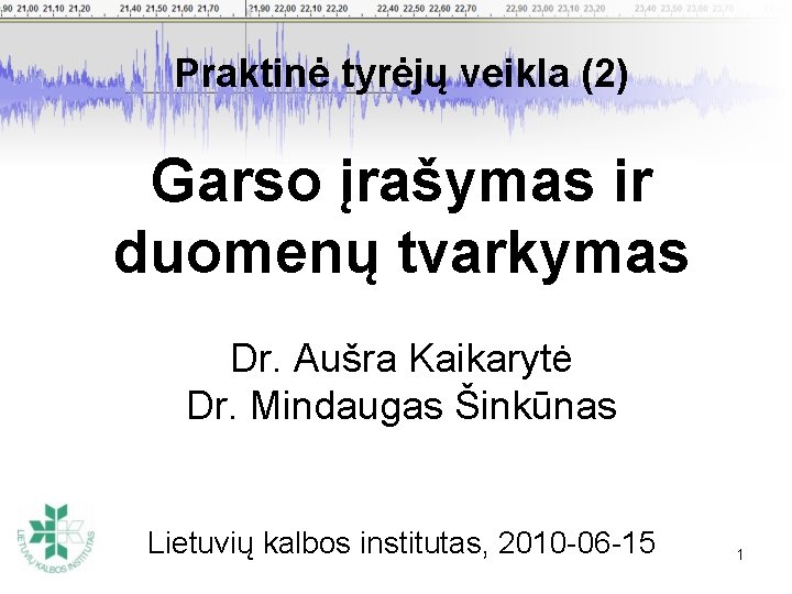 Praktinė tyrėjų veikla (2) Garso įrašymas ir duomenų tvarkymas Dr. Aušra Kaikarytė Dr. Mindaugas