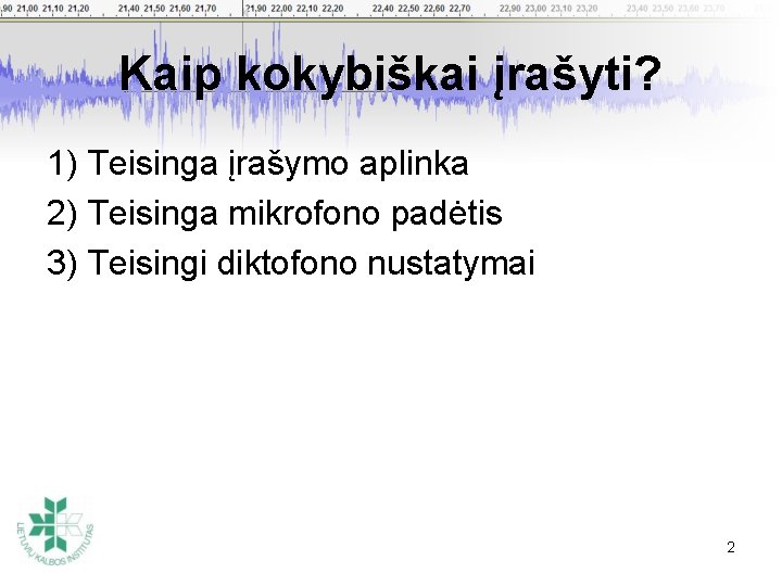 Kaip kokybiškai įrašyti? 1) Teisinga įrašymo aplinka 2) Teisinga mikrofono padėtis 3) Teisingi diktofono