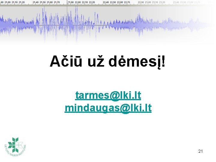 Ačiū už dėmesį! tarmes@lki. lt mindaugas@lki. lt 21 