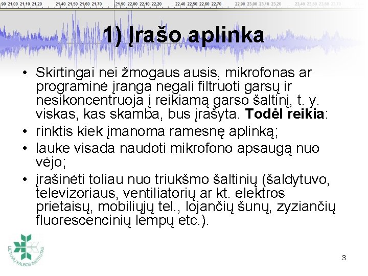 1) Įrašo aplinka • Skirtingai nei žmogaus ausis, mikrofonas ar programinė įranga negali filtruoti