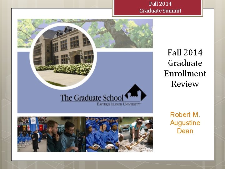 Fall 2014 Graduate Summit Fall 2014 Graduate Enrollment Review Robert M. Augustine Dean 