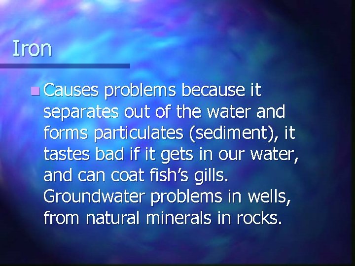 Iron n Causes problems because it separates out of the water and forms particulates