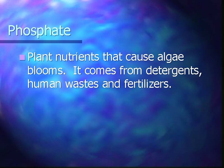 Phosphate n Plant nutrients that cause algae blooms. It comes from detergents, human wastes