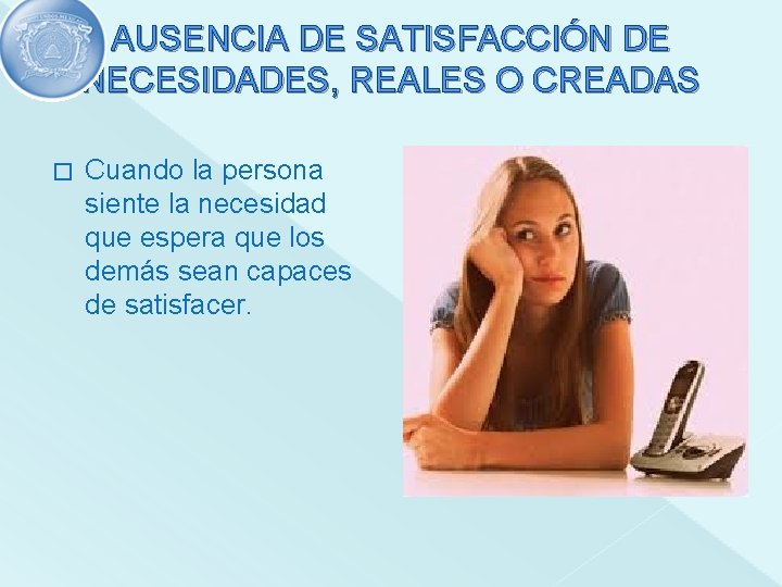 AUSENCIA DE SATISFACCIÓN DE NECESIDADES, REALES O CREADAS � Cuando la persona siente la