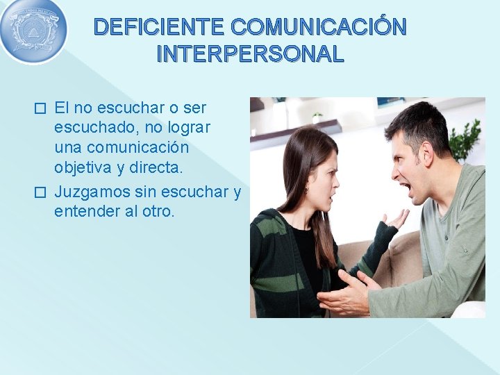 DEFICIENTE COMUNICACIÓN INTERPERSONAL El no escuchar o ser escuchado, no lograr una comunicación objetiva