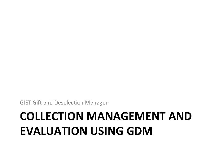 GIST Gift and Deselection Manager COLLECTION MANAGEMENT AND EVALUATION USING GDM 