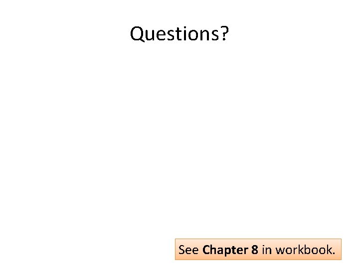 Questions? See Chapter 8 in workbook. 