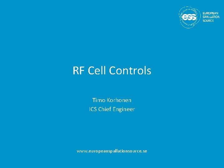 RF Cell Controls Timo Korhonen ICS Chief Engineer www. europeanspallationsource. se 