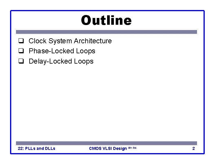 Outline q Clock System Architecture q Phase-Locked Loops q Delay-Locked Loops 22: PLLs and