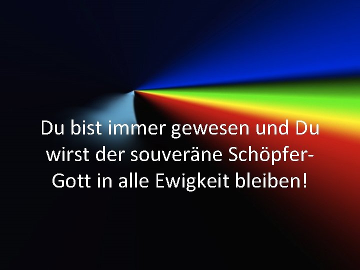 Du bist immer gewesen und Du wirst der souveräne Schöpfer. Gott in alle Ewigkeit