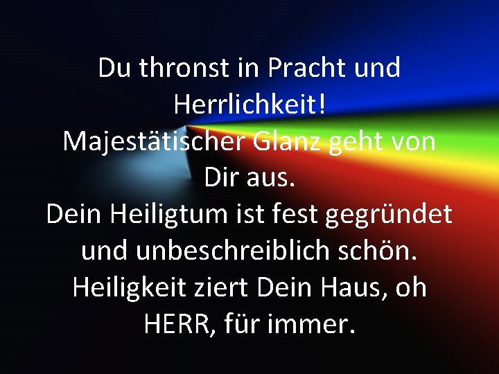 Du thronst in Pracht und Herrlichkeit! Majestätischer Glanz geht von Dir aus. Dein Heiligtum