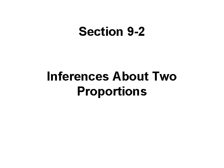 Section 9 -2 Inferences About Two Proportions Copyright © 2010, Pearson 2007, 2004 Education