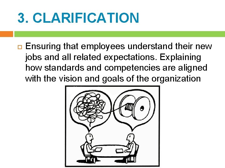 3. CLARIFICATION Ensuring that employees understand their new jobs and all related expectations. Explaining