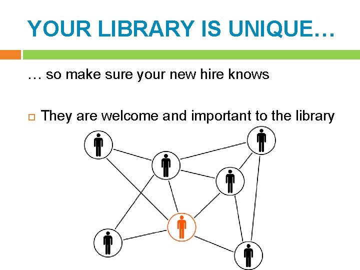 YOUR LIBRARY IS UNIQUE… … so make sure your new hire knows They are