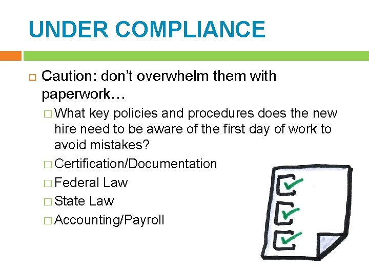 UNDER COMPLIANCE Caution: don’t overwhelm them with paperwork… � What key policies and procedures
