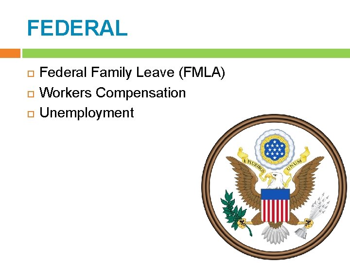 FEDERAL Federal Family Leave (FMLA) Workers Compensation Unemployment 