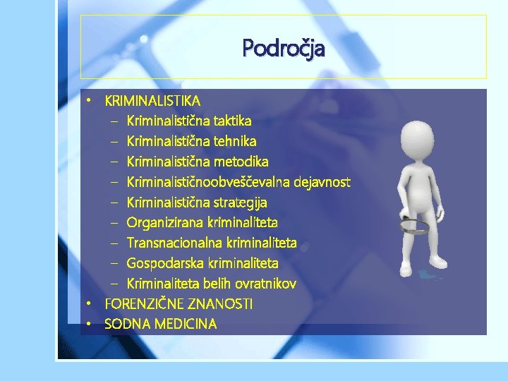 Področja • KRIMINALISTIKA – Kriminalistična taktika – Kriminalistična tehnika – Kriminalistična metodika – Kriminalističnoobveščevalna