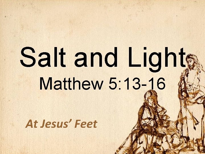 Salt and Light Matthew 5: 13 -16 At Jesus’ Feet 