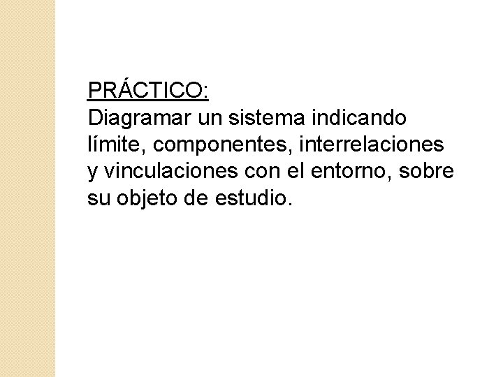 PRÁCTICO: Diagramar un sistema indicando límite, componentes, interrelaciones y vinculaciones con el entorno, sobre