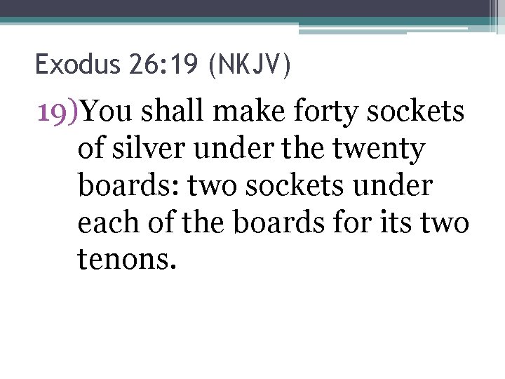 Exodus 26: 19 (NKJV) 19)You shall make forty sockets of silver under the twenty