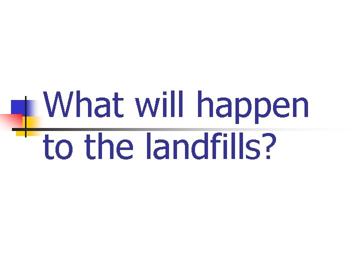 What will happen to the landfills? 