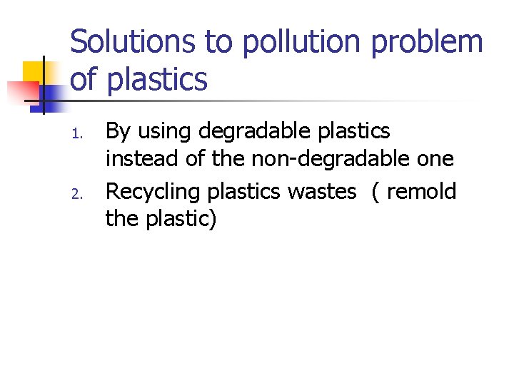 Solutions to pollution problem of plastics 1. 2. By using degradable plastics instead of