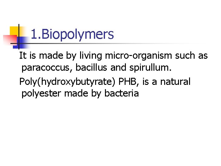 1. Biopolymers It is made by living micro-organism such as paracoccus, bacillus and spirullum.