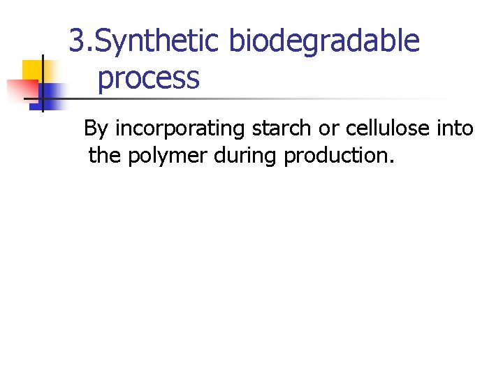 3. Synthetic biodegradable process By incorporating starch or cellulose into the polymer during production.