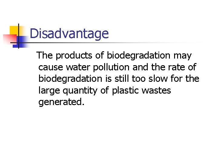 Disadvantage The products of biodegradation may cause water pollution and the rate of biodegradation