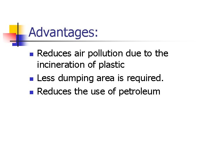 Advantages: n n n Reduces air pollution due to the incineration of plastic Less